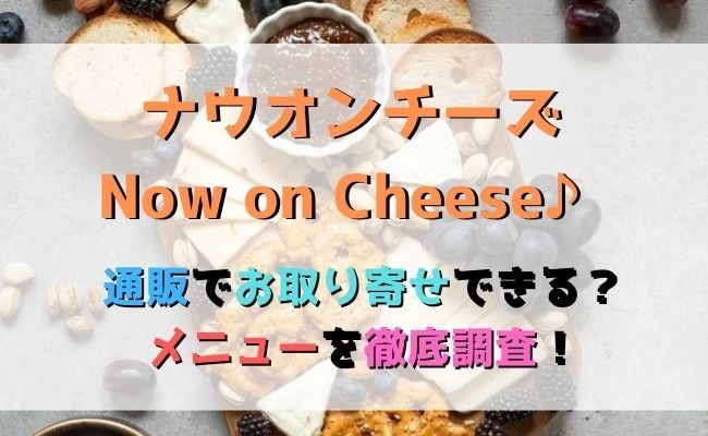 Now on Cheese♪(ナウオンチーズ)を通販でお取り寄せ！ショップを紹介